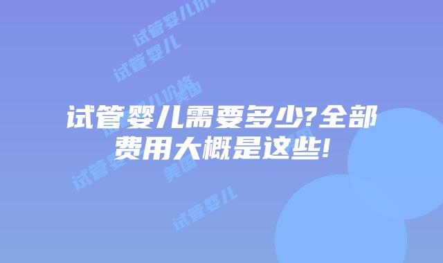 试管婴儿需要多少?全部费用大概是这些!