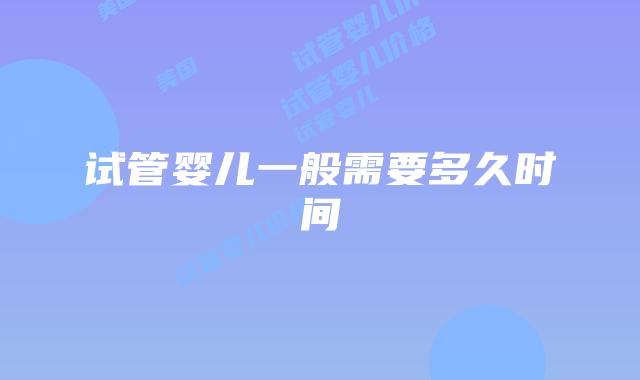 试管婴儿一般需要多久时间