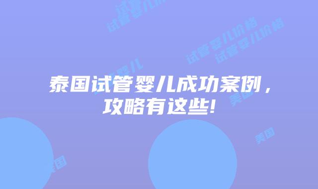 泰国试管婴儿成功案例,攻略有这些!