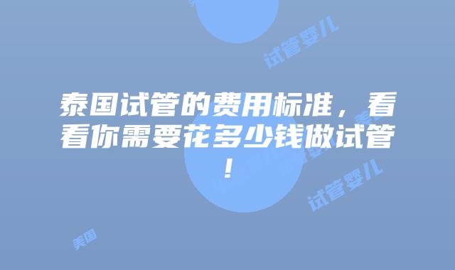 泰国试管的费用标准,看看你需要花多少钱做试管!