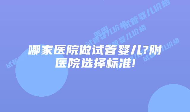 哪家医院做试管婴儿?附医院选择标准!