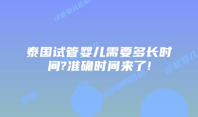 泰国试管婴儿需要多长时间?准确时间来了!