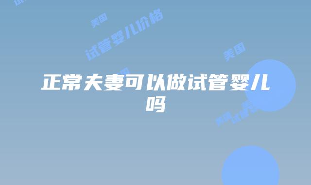 正常夫妻可以做试管婴儿吗