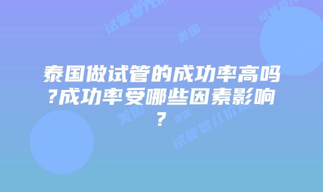 泰国做试管的成功率高吗?成功率受哪些因素影响?