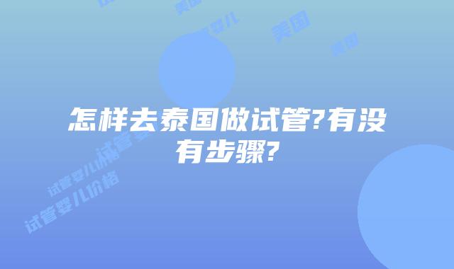怎样去泰国做试管?有没有步骤?