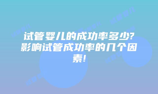 试管婴儿的成功率多少?影响试管成功率的几个因素!