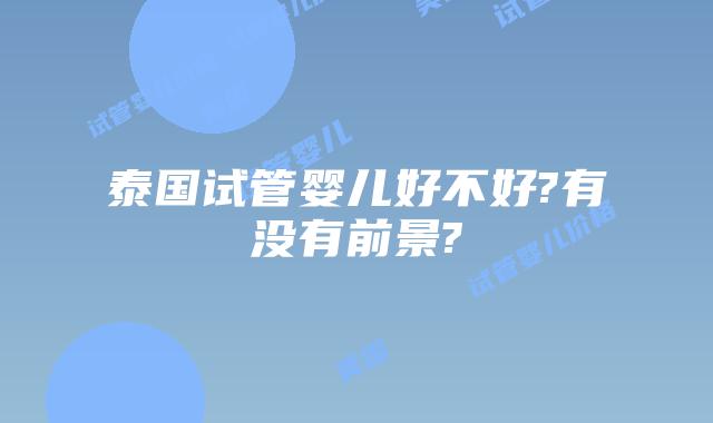 泰国试管婴儿好不好?有没有前景?