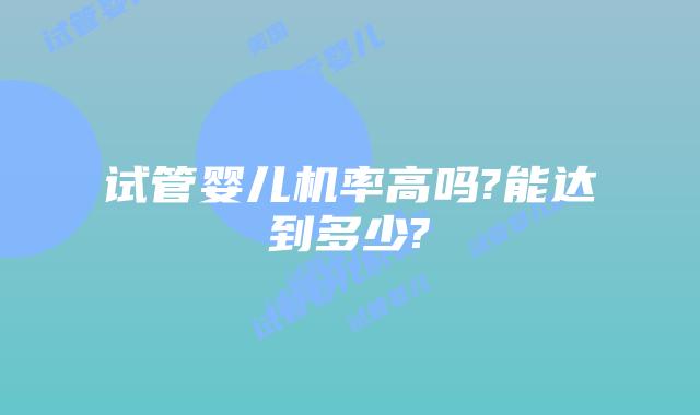 试管婴儿机率高吗?能达到多少?