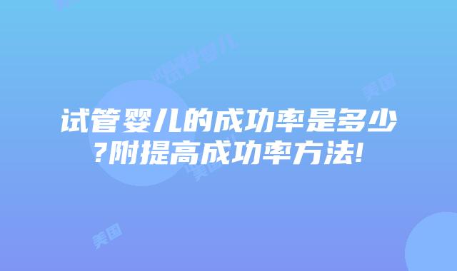 试管婴儿的成功率是多少?附提高成功率方法!