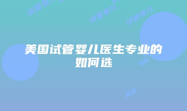 美国试管婴儿医生专业的如何选