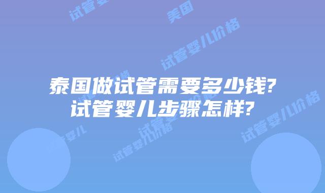 泰国做试管需要多少钱?试管婴儿步骤怎样?