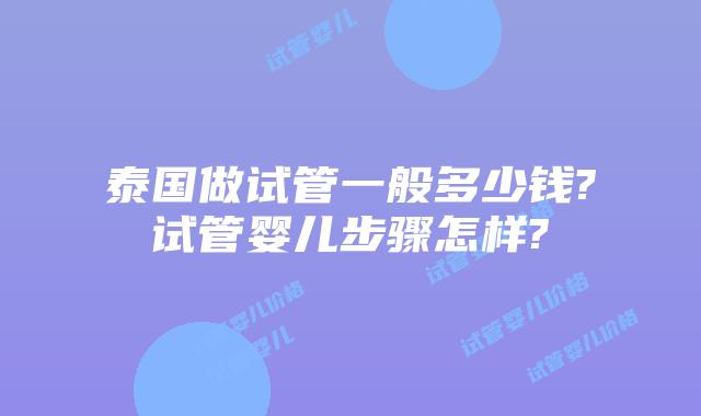 泰国做试管一般多少钱?试管婴儿步骤怎样?