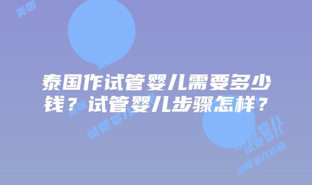 泰国作试管婴儿需要多少钱？试管婴儿步骤怎样？
