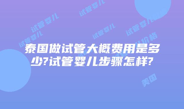 泰国做试管大概费用是多少?试管婴儿步骤怎样?