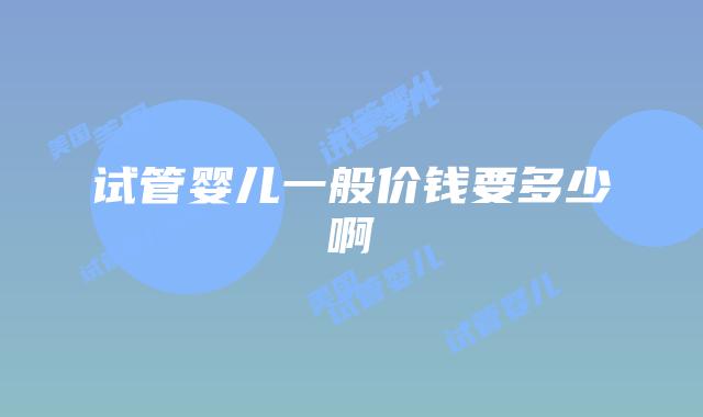 试管婴儿一般价钱要多少啊
