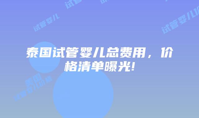 泰国试管婴儿总费用,价格清单曝光!