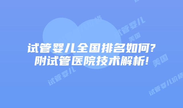 试管婴儿全国排名如何?附试管医院技术解析!
