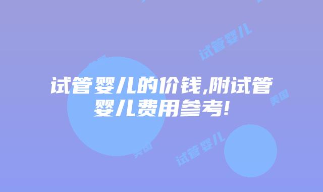 试管婴儿的价钱,附试管婴儿费用参考!