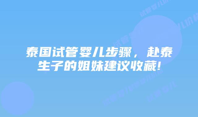 泰国试管婴儿步骤,赴泰生子的姐妹建议收藏!