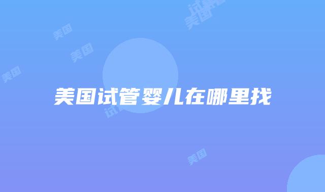 美国试管婴儿在哪里找