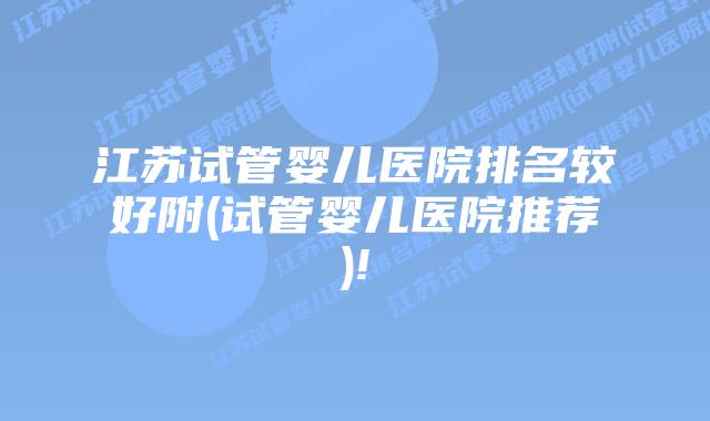 江苏试管婴儿医院排名较好附(试管婴儿医院推荐)!
