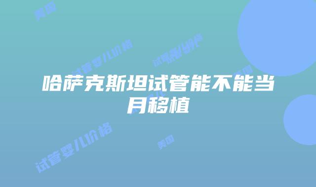 哈萨克斯坦试管能不能当月移植