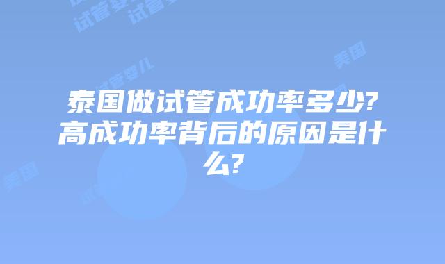 泰国做试管成功率多少?高成功率背后的原因是什么?