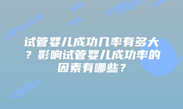 试管婴儿成功几率有多大？影响试管婴儿成功率的因素有哪些？