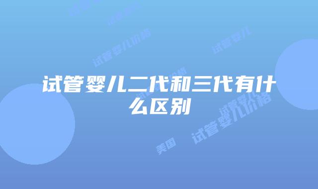 试管婴儿二代和三代有什么区别