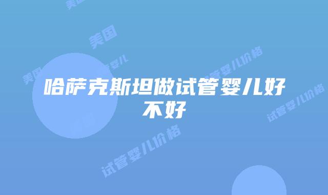 哈萨克斯坦做试管婴儿好不好