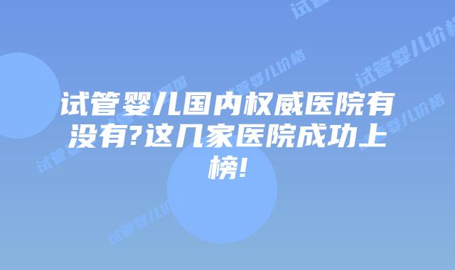 试管婴儿国内权威医院有没有?这几家医院成功上榜!
