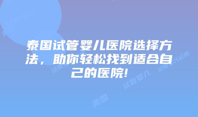 泰国试管婴儿医院选择方法，助你轻松找到适合自己的医院!
