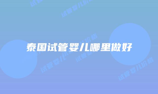 泰国试管婴儿哪里做好