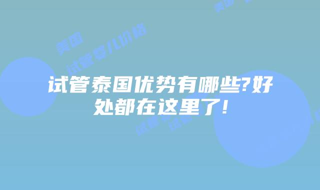 试管泰国优势有哪些?好处都在这里了!