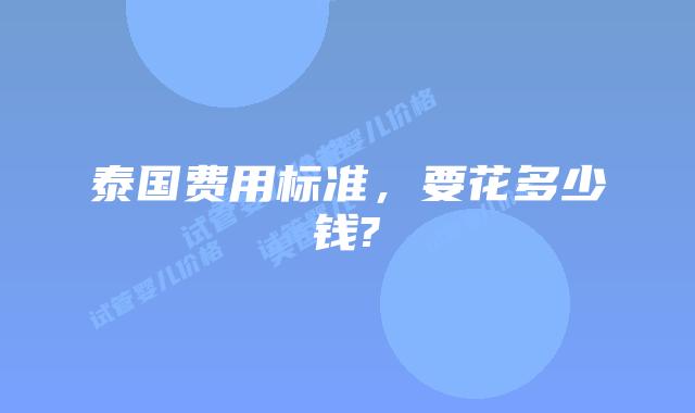 泰国费用标准，要花多少钱?