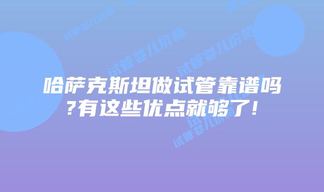 哈萨克斯坦做试管靠谱吗?有这些优点就够了!