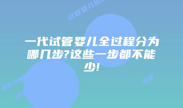 一代试管婴儿全过程分为哪几步?这些一步都不能少!