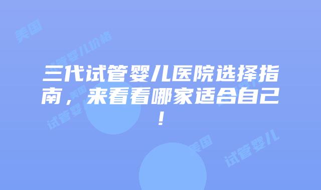 三代试管婴儿医院选择指南，来看看哪家适合自己!