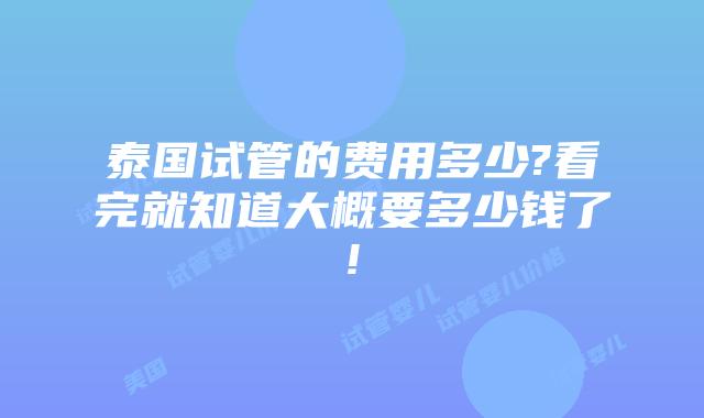 泰国试管的费用多少?看完就知道大概要多少钱了!