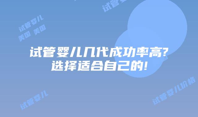试管婴儿几代成功率高?选择适合自己的!