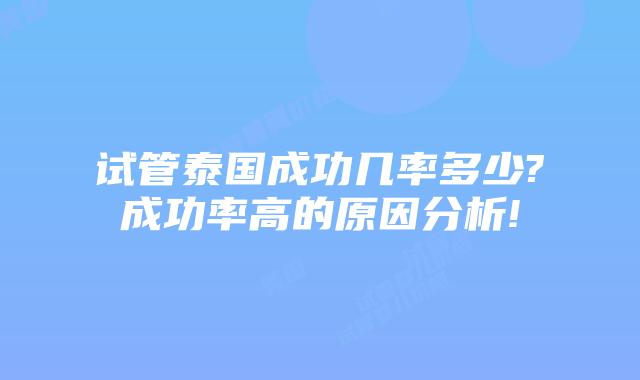 试管泰国成功几率多少?成功率高的原因分析!