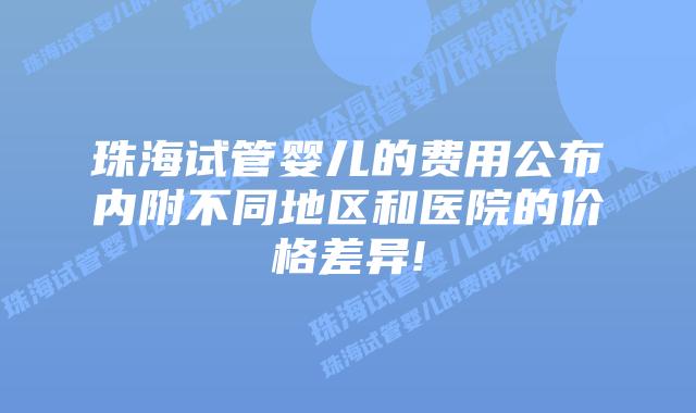 珠海试管婴儿的费用公布内附不同地区和医院的价格差异!