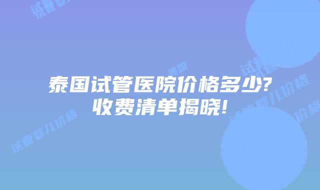 泰国试管医院价格多少?收费清单揭晓!