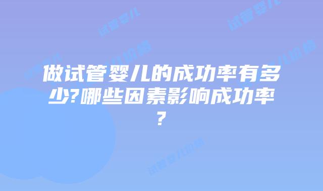 做试管婴儿的成功率有多少?哪些因素影响成功率?