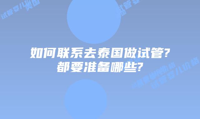 如何联系去泰国做试管?都要准备哪些?