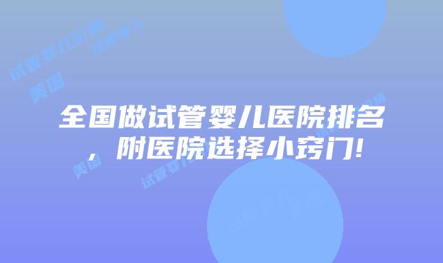 全国做试管婴儿医院排名,附医院选择小窍门!