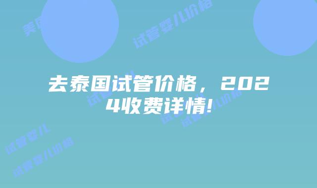 去泰国试管价格,2024收费详情!