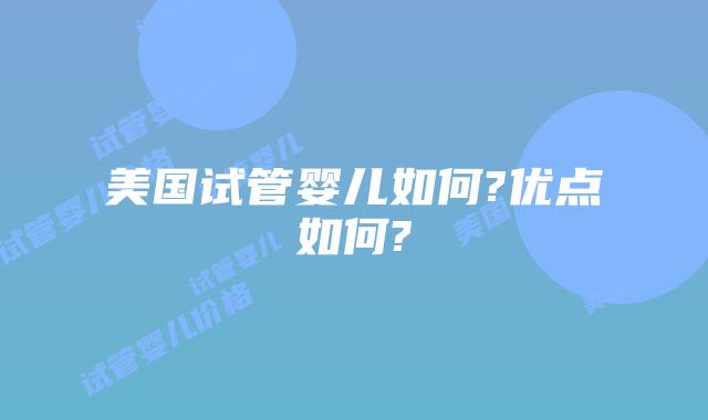 美国试管婴儿如何?优点如何?