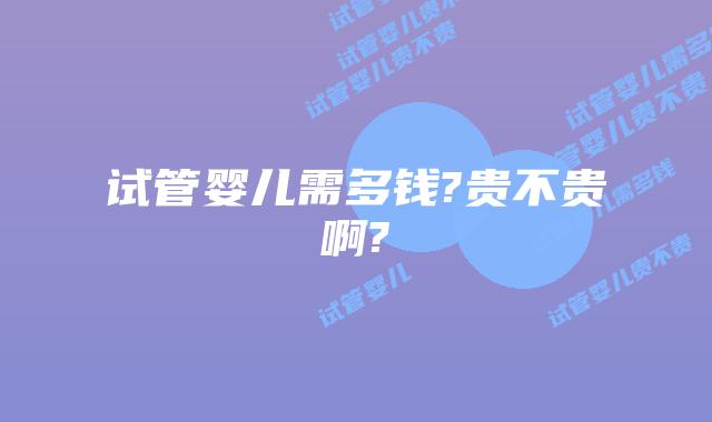 试管婴儿需多钱?贵不贵啊?