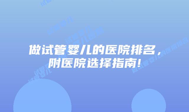 做试管婴儿的医院排名,附医院选择指南!